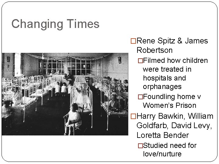 Changing Times �Rene Spitz & James Robertson �Filmed how children were treated in hospitals