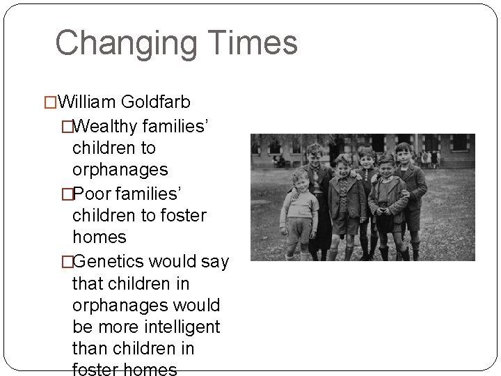 Changing Times �William Goldfarb �Wealthy families’ children to orphanages �Poor families’ children to foster