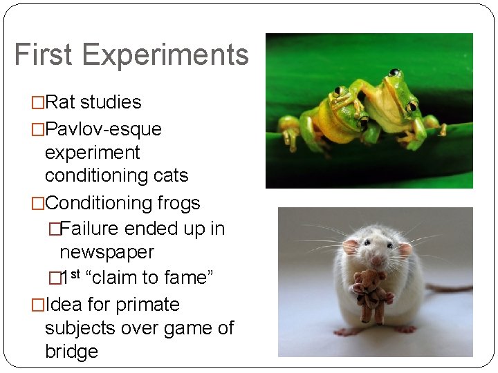 First Experiments �Rat studies �Pavlov-esque experiment conditioning cats �Conditioning frogs �Failure ended up in