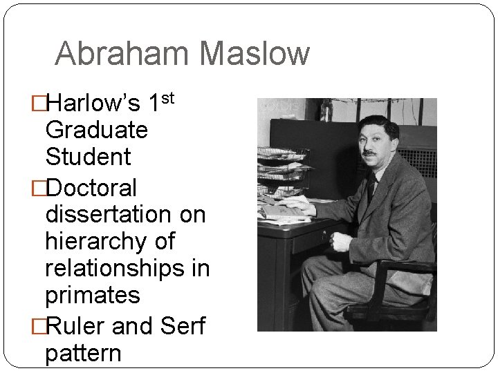 Abraham Maslow �Harlow’s 1 st Graduate Student �Doctoral dissertation on hierarchy of relationships in
