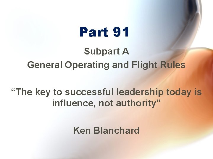 Part 91 Subpart A General Operating and Flight Rules “The key to successful leadership