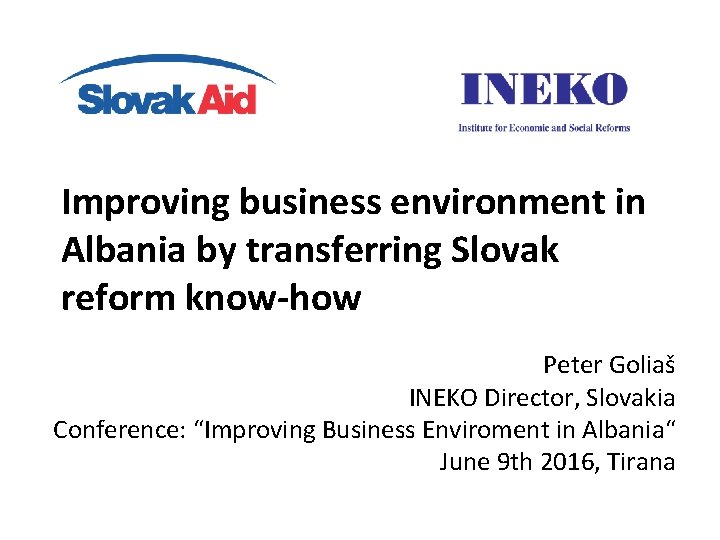 Improving business environment in Albania by transferring Slovak reform know-how Peter Goliaš INEKO Director,