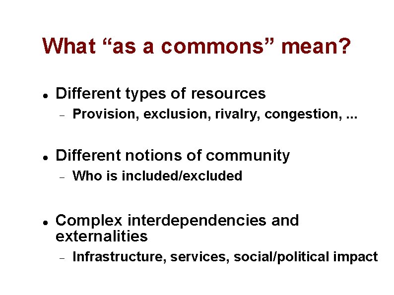 What “as a commons” mean? Different types of resources Different notions of community Provision,