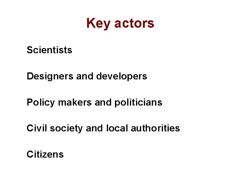 Key actors Scientists Designers and developers Policy makers and politicians Civil society and local