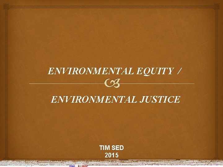 ENVIRONMENTAL EQUITY / ENVIRONMENTAL JUSTICE TIM SED 2015 