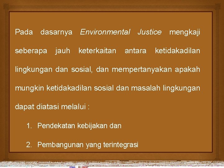 Pada dasarnya Environmental Justice mengkaji seberapa jauh keterkaitan antara ketidakadilan lingkungan dan sosial, dan
