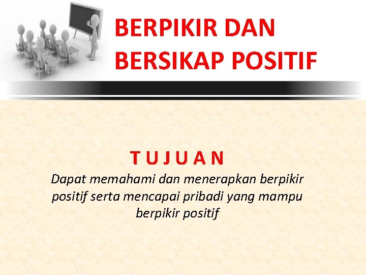 BERPIKIR DAN BERSIKAP POSITIF TUJUAN Dapat memahami dan menerapkan berpikir positif serta mencapai pribadi