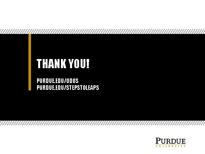 THANK YOU! PURDUE. EDU/ODOS PURDUE. EDU/STEPSTOLEAPS THANK YOU! PURDUE. EDU/ODOS PURDUE. EDU/STEPSTOLEAPS