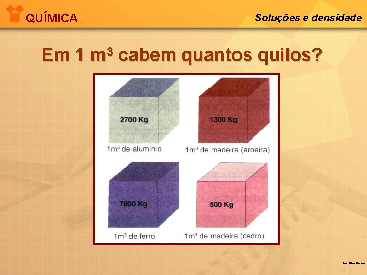 QUÍMICA Soluções e densidade Em 1 m 3 cabem quantos quilos? Prof. Mário Pinheiro