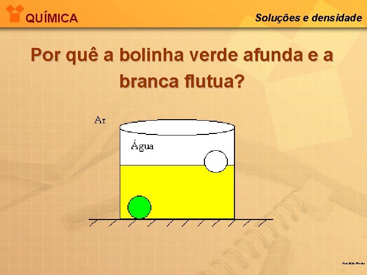 QUÍMICA Soluções e densidade Por quê a bolinha verde afunda e a branca flutua?