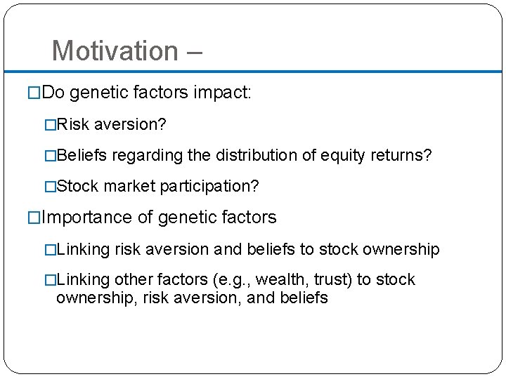 Motivation – �Do genetic factors impact: �Risk aversion? �Beliefs regarding the distribution of equity