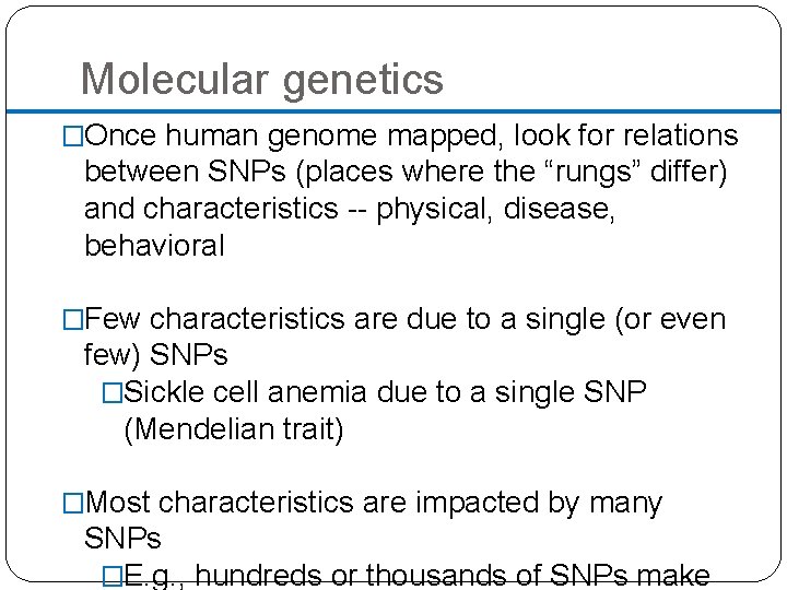 Molecular genetics �Once human genome mapped, look for relations between SNPs (places where the