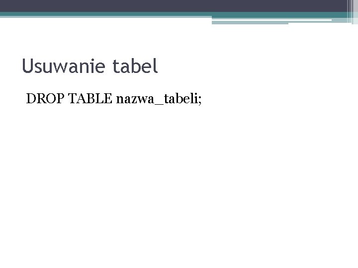 Usuwanie tabel DROP TABLE nazwa_tabeli; 