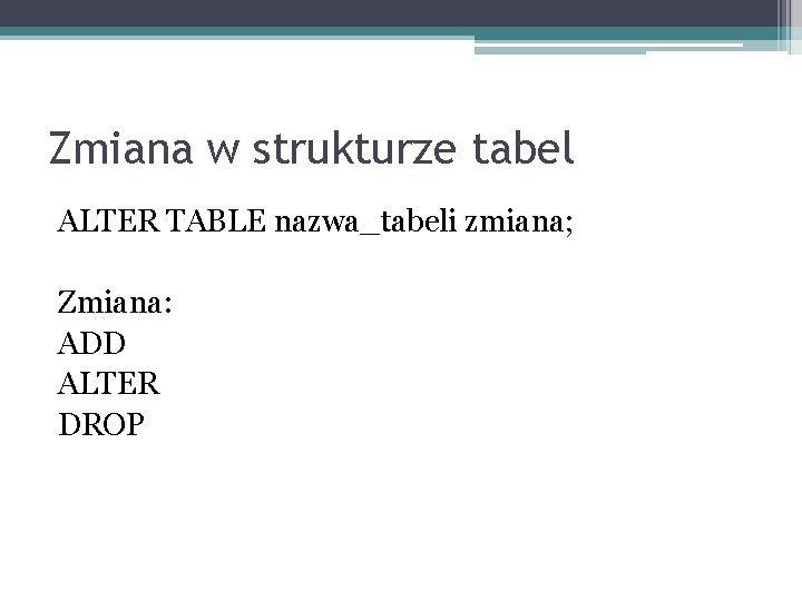 Zmiana w strukturze tabel ALTER TABLE nazwa_tabeli zmiana; Zmiana: ADD ALTER DROP 