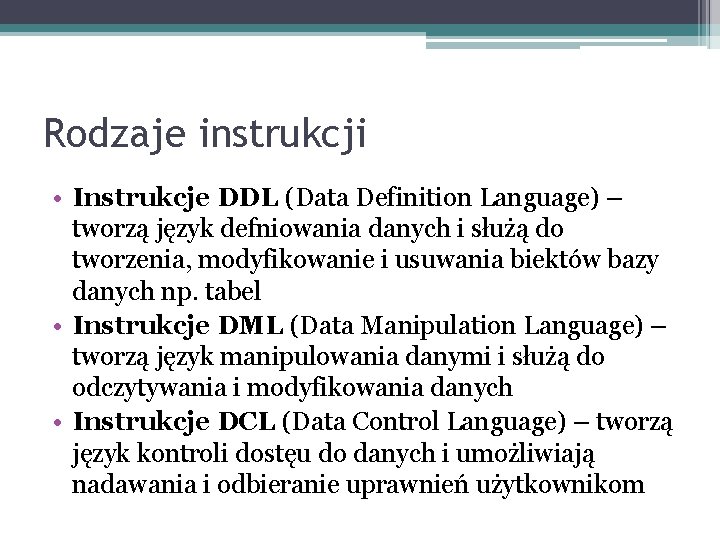 Rodzaje instrukcji • Instrukcje DDL (Data Definition Language) – tworzą język defniowania danych i