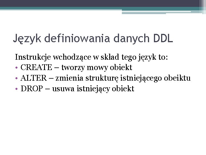 Język definiowania danych DDL Instrukcje wchodzące w skład tego język to: • CREATE –