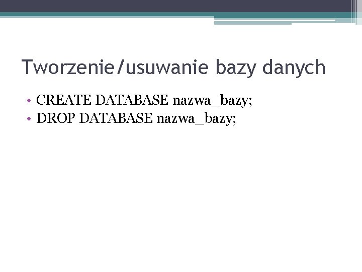 Tworzenie/usuwanie bazy danych • CREATE DATABASE nazwa_bazy; • DROP DATABASE nazwa_bazy; 