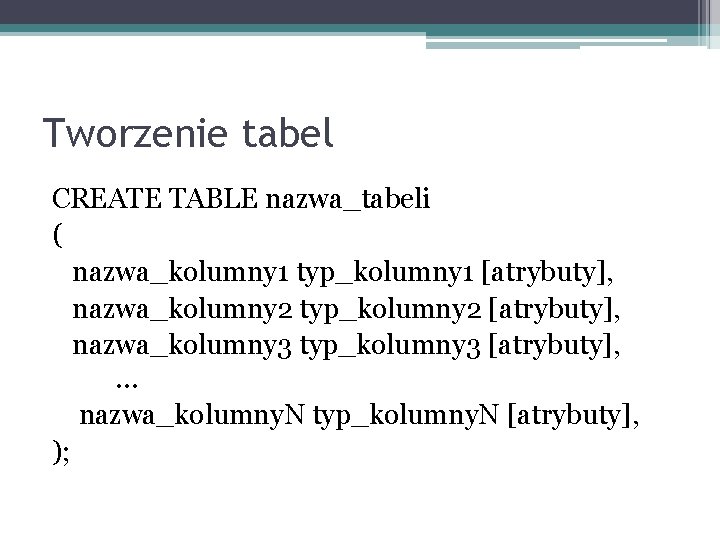 Tworzenie tabel CREATE TABLE nazwa_tabeli ( nazwa_kolumny 1 typ_kolumny 1 [atrybuty], nazwa_kolumny 2 typ_kolumny