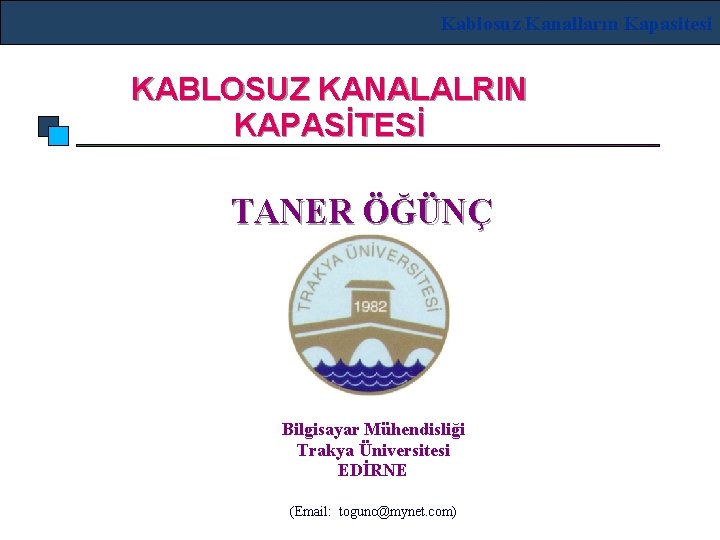 Kablosuz Kanalların Kapasitesi KABLOSUZ KANALALRIN KAPASİTESİ TANER ÖĞÜNÇ Bilgisayar Mühendisliği Trakya Üniversitesi EDİRNE (Email: