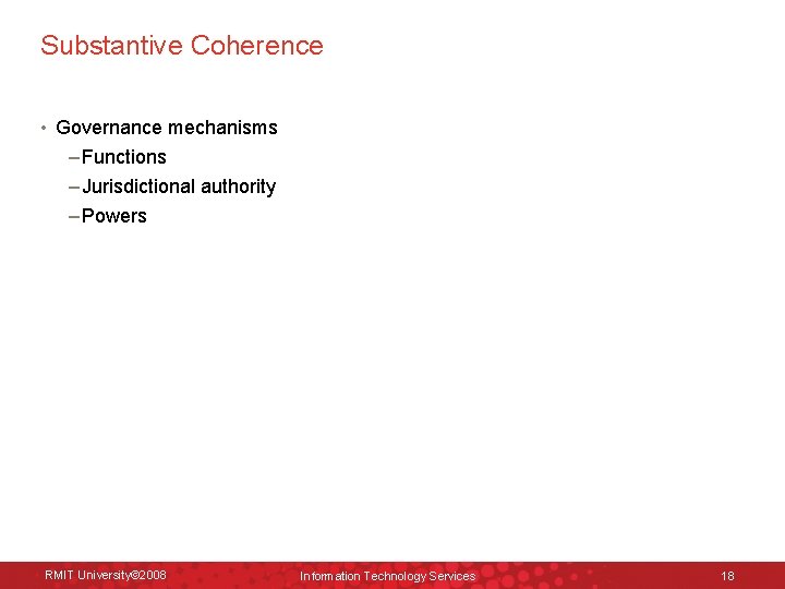 Substantive Coherence • Governance mechanisms – Functions – Jurisdictional authority – Powers RMIT University©