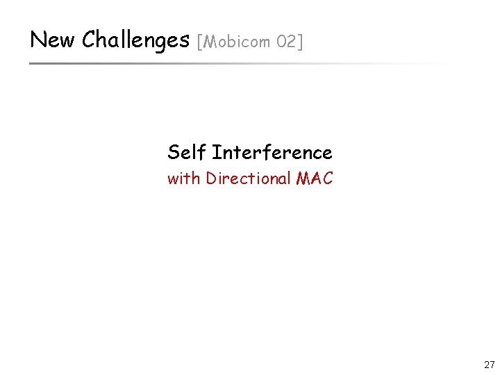 New Challenges [Mobicom 02] Self Interference with Directional MAC 27 