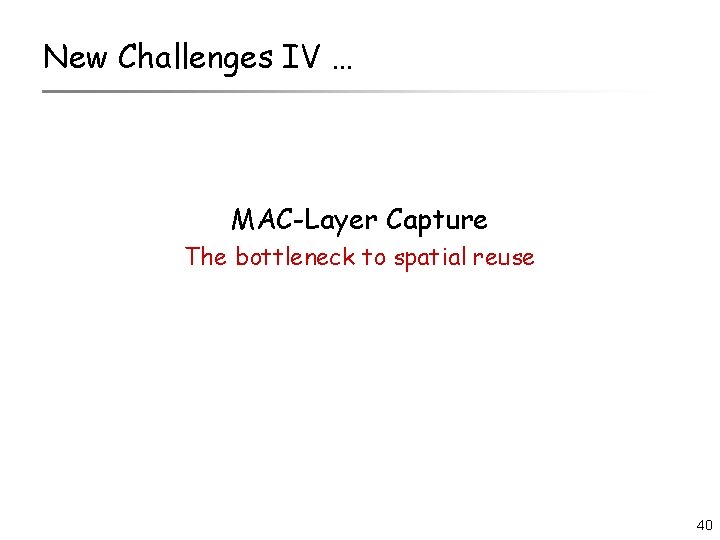 New Challenges IV … MAC-Layer Capture The bottleneck to spatial reuse 40 
