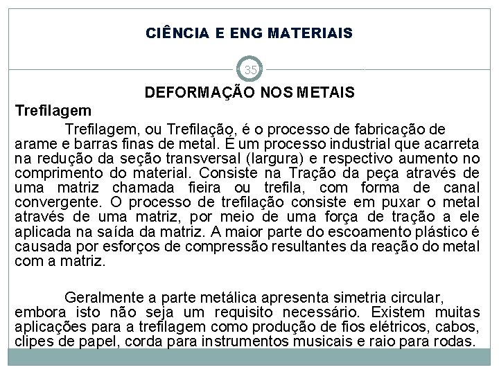 CIÊNCIA E ENG MATERIAIS 35 DEFORMAÇÃO NOS METAIS Trefilagem, ou Trefilação, é o processo CIÊNCIA E ENG MATERIAIS 35 DEFORMAÇÃO NOS METAIS Trefilagem, ou Trefilação, é o processo