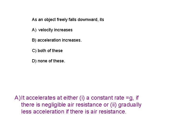 As an object freely falls downward, its A) velocity increases B) acceleration increases. C)