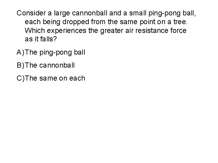 Consider a large cannonball and a small ping-pong ball, each being dropped from the