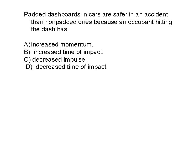 Padded dashboards in cars are safer in an accident than nonpadded ones because an