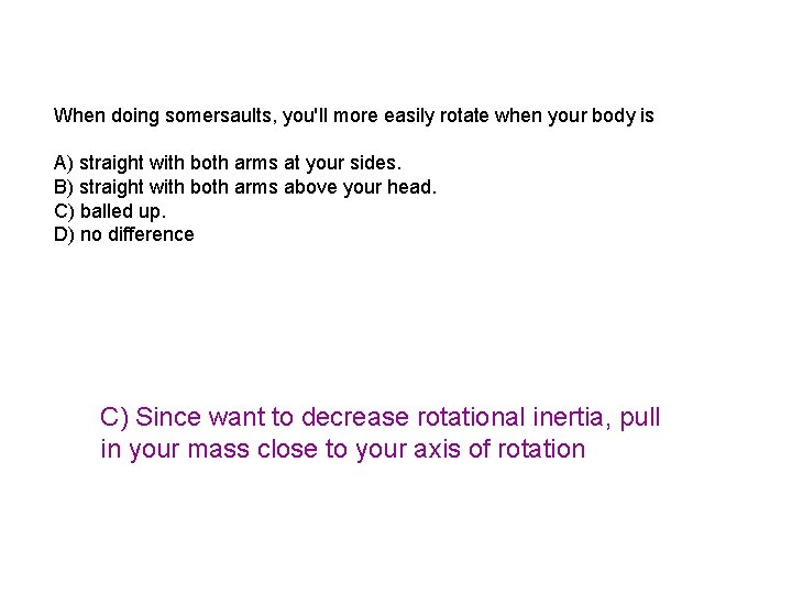 When doing somersaults, you'll more easily rotate when your body is A) straight with