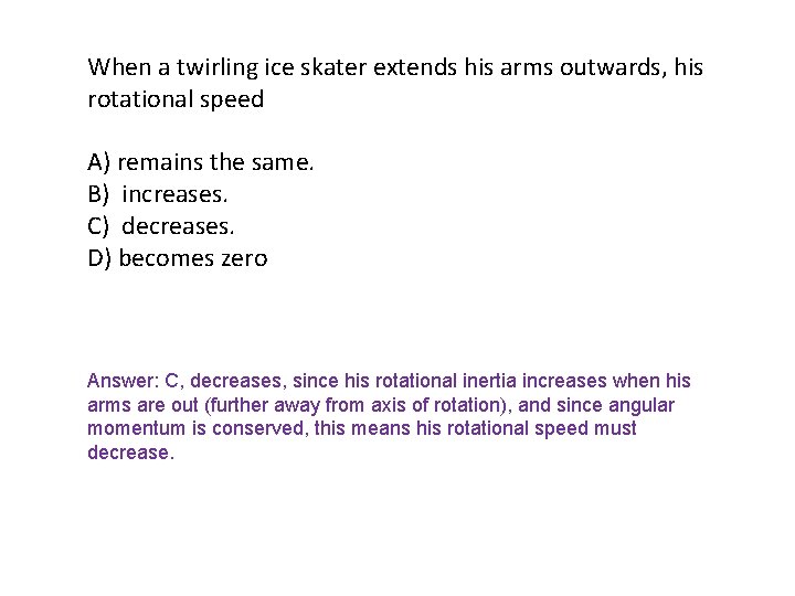 When a twirling ice skater extends his arms outwards, his rotational speed A) remains