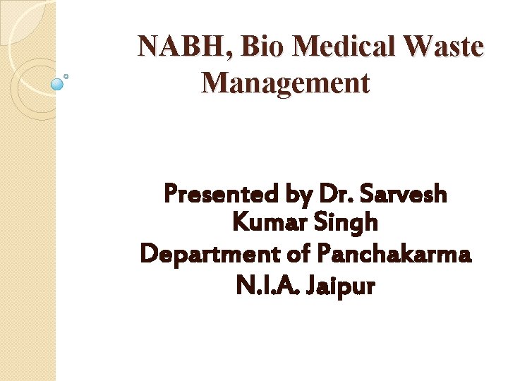 NABH, Bio Medical Waste Management Presented by Dr. Sarvesh Kumar Singh Department of Panchakarma