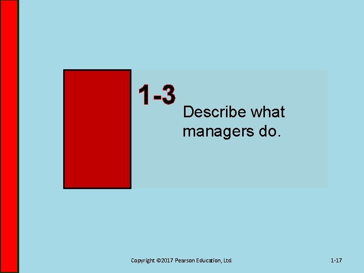 1 -3 Describe what managers do. Copyright © 2017 Pearson Education, Ltd. 1 -17