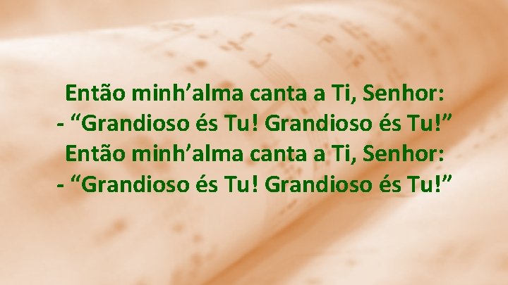Então minh’alma canta a Ti, Senhor: - “Grandioso és Tu!” 