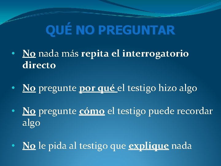 QUÉ NO PREGUNTAR • No nada más repita el interrogatorio directo • No pregunte QUÉ NO PREGUNTAR • No nada más repita el interrogatorio directo • No pregunte