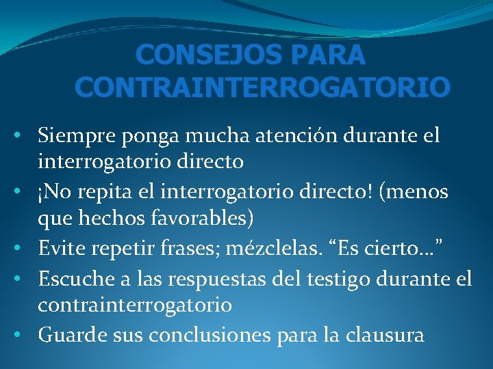 CONSEJOS PARA CONTRAINTERROGATORIO • Siempre ponga mucha atención durante el interrogatorio directo • ¡No CONSEJOS PARA CONTRAINTERROGATORIO • Siempre ponga mucha atención durante el interrogatorio directo • ¡No