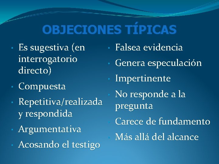 OBJECIONES TÍPICAS • Es sugestiva (en interrogatorio directo) • Compuesta • Repetitiva/realizada y respondida OBJECIONES TÍPICAS • Es sugestiva (en interrogatorio directo) • Compuesta • Repetitiva/realizada y respondida