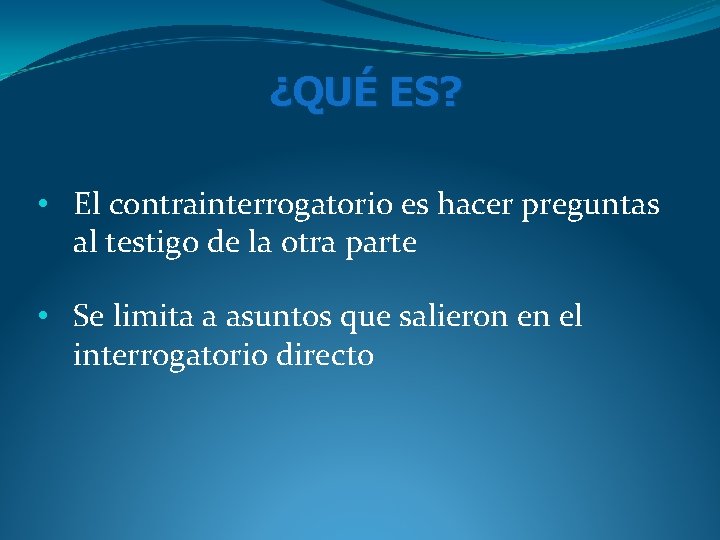 ¿QUÉ ES? • El contrainterrogatorio es hacer preguntas al testigo de la otra parte ¿QUÉ ES? • El contrainterrogatorio es hacer preguntas al testigo de la otra parte