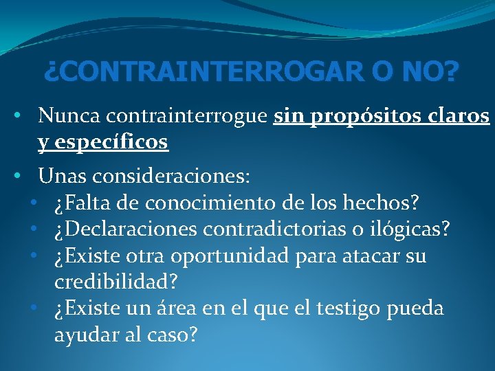 ¿CONTRAINTERROGAR O NO? • Nunca contrainterrogue sin propósitos claros y específicos • Unas consideraciones: ¿CONTRAINTERROGAR O NO? • Nunca contrainterrogue sin propósitos claros y específicos • Unas consideraciones: