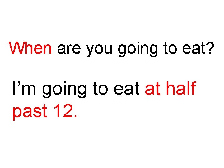 When are you going to eat? I’m going to eat at half past 12.