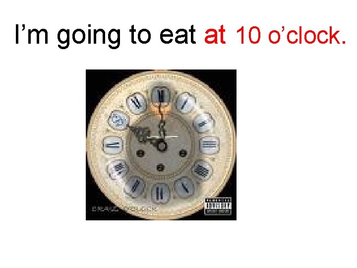 I’m going to eat at 10 o’clock. 