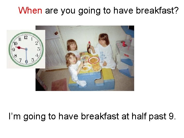 When are you going to have breakfast? I’m going to have breakfast at half