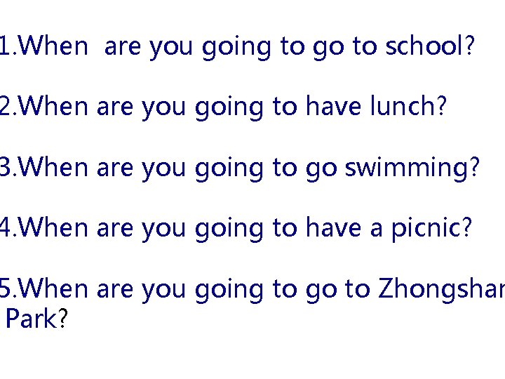 1. When are you going to go to school? 2. When are you going