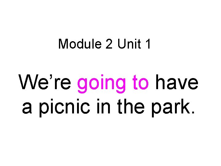 Module 2 Unit 1 We’re going to have a picnic in the park. 