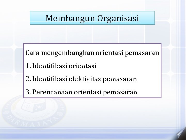 Membangun Organisasi Cara mengembangkan orientasi pemasaran 1. Identifikasi orientasi 2. Identifikasi efektivitas pemasaran 3.