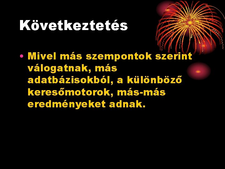 Következtetés • Mivel más szempontok szerint válogatnak, más adatbázisokból, a különböző keresőmotorok, más-más eredményeket