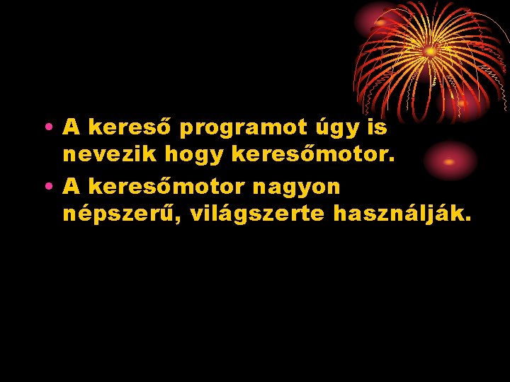  • A kereső programot úgy is nevezik hogy keresőmotor. • A keresőmotor nagyon