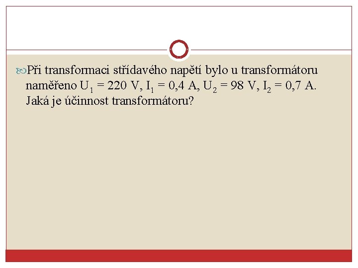  Při transformaci střídavého napětí bylo u transformátoru naměřeno U 1 = 220 V,