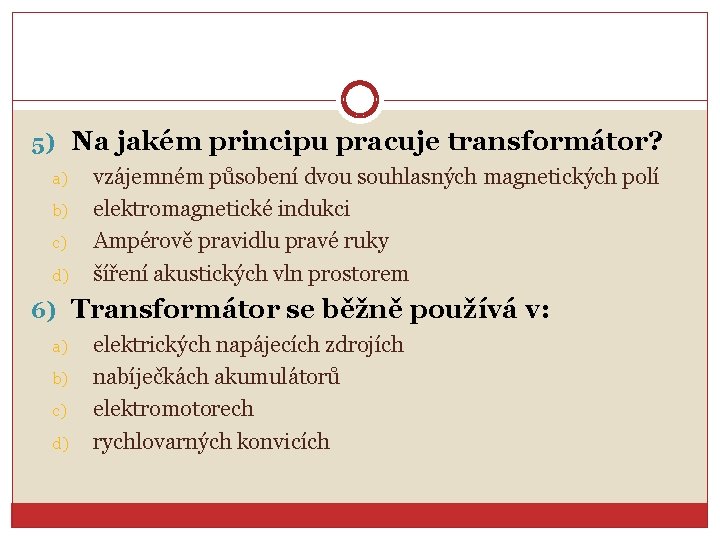 5) Na jakém principu pracuje transformátor? a) b) c) d) vzájemném působení dvou souhlasných